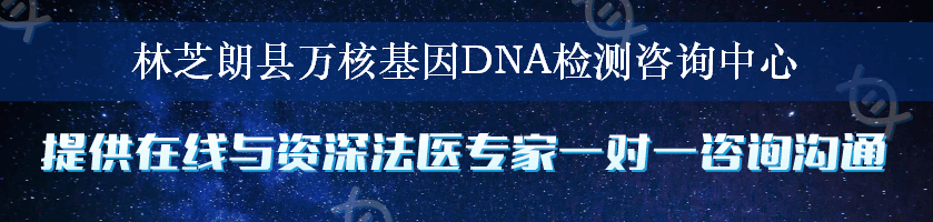 林芝朗县万核基因DNA检测咨询中心